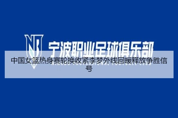中国女篮热身赛轮换收紧李梦外线回暖释放争胜信号 | ZOTYSPORTS